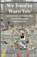 We Tried to Warn You: Innovations in Leadership for the Learning Organization; User Experience, Product Management, Strategy, and the Logic - Peter H Jones - cover