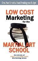 Low Cost Marketing for the Martial Art School: Grow Your School without Breaking Your Budget - cover