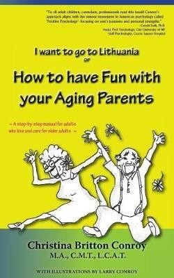 How to Have Fun with Your Aging Parents: I Want to Go to Lithuania - Christina Britton Conroy - cover