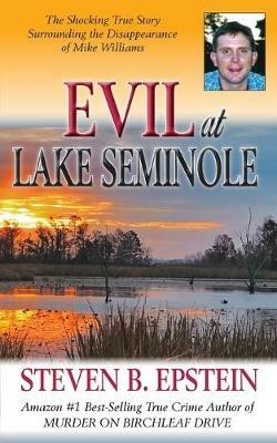 Evil at Lake Seminole: The Shocking True Story Surrounding the Disappearance of Mike Williams - Steven B Epstein - cover