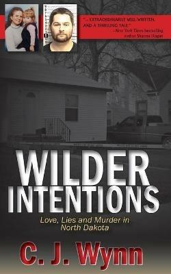 Wilder Intentions: Love, Lies and Murder in North Dakota - C J Wynn - cover