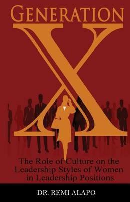 Generation X: The Role of Culture on the Leadership Styles of Women in Leadership Positions - Remi Alapo - cover