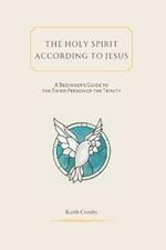 The Holy Spirit According to Jesus: A Beginners Guide to the Third Person of the Trinity