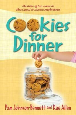 Cookies for Dinner: The Tales of Two Moms in Their Quest to Survive Motherhood - Pam Johnson-Bennett,Kae Allen - cover