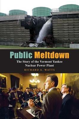 Public Meltdown: The Story of the Vermont Yankee Nuclear Power Plant - Richard Watts - cover