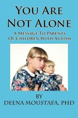 You Are Not Alone---A Message To Parents Of Children With Autism - PhD Deena Moustafa - cover