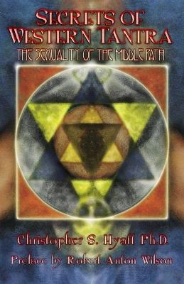 Secrets of Western Tantra: The Sexuality of the Middle Path : Revised Edition - Christopher S Hyatt - cover