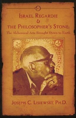 Israel Regardie & the Philosopher's Stone: The Alchemical Arts Brought Down to Earth - Joseph C Lisiewski - cover