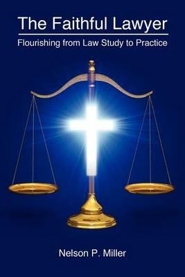 The Faithful Lawyer: Flourishing from Law Study to Practice - Nelson P Miller - cover