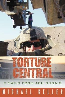 Torture Central: E-Mails from Abu Ghraib - Michael Keller - cover