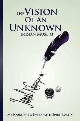 The Vision Of An Unknown Indian: My Journey To Interfaith Spirituality - Jamal Khwaja - cover