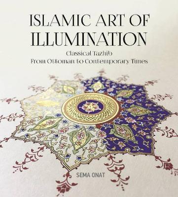 Islamic Art of Illumination: Classical Tazhib from Ottoman to Contemporary Times - Sema Onat - cover