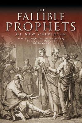 The Fallible Prophets of New Calvinism: An Analysis, Critique, and Exhortation Concerning the Contemporary Doctrine of Fallible Prophecy - Michael John Beasley - cover