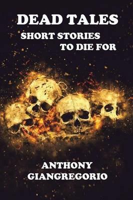 Dead Tales: Short Stories To Die For - Anthony Giangregorio - cover