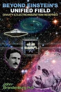 Beyond Einstein's Unified Field: Gravity & Electro-Megnetism Redefined - John Brandenburg - cover