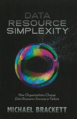 Data Resource Simplexity: How Organizations Choose Data Resource Success or Failure - Michael Brackett - cover