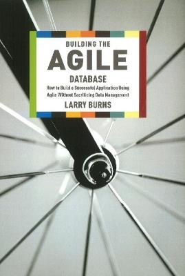 Building the Agile Database: How to Build a Successful Application Using Agile without Sacrificing Data Management - Larry Burns - cover