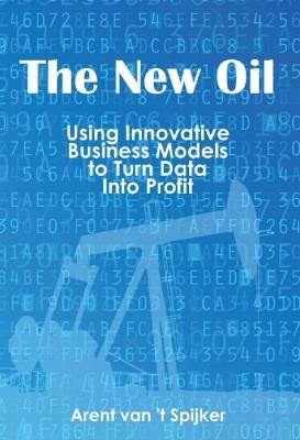 New Oil: Using Innovative Business Models to Turn Data into Profit - Arent Spijker - cover