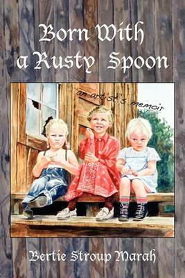 Born With a Rusty Spoon: An Artist's Memoir - Bertie Stroup Marah - cover