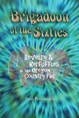 Brigadoon of the Sixties: Revelry & Kerfuffles at the Oregon Country Fair - Suzi Prozanski - cover