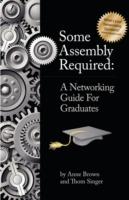 Some Assembly Required: A Networking Guide for Graduates - Anne Brown,Thom Singer - cover