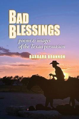 Bad Blessings: Poems & Images of the Texan Persuasion - Barbara Brannon - cover