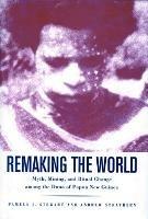 Remaking the World: Myth, Mining, and Ritual Change Among the Duna of Papua New Guinea