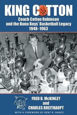 King Cotton: Coach Cotton Robinson and the Buna Boys' Basketball Legacy 1948-1963 - Fred B McKinley,Charles Breithaupt - cover