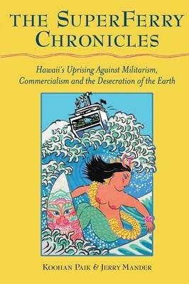 The Superferry Chronicles: Hawaii's Uprising Against Militarism, Commercialism, and the Desecration of the Earth - Jerry Mander,Koohan Paik - cover