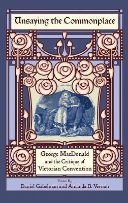 Unsaying the Commonplace: George MacDonald and the Critique of Victorian Convention - cover