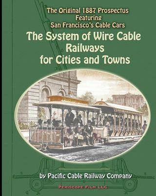 The System of Wire-Cable Railways for Cities and Towns: The Original 1887 Prospectus Featuring San Francisco's Cable Cars - Pacific Cable Railway Company - cover