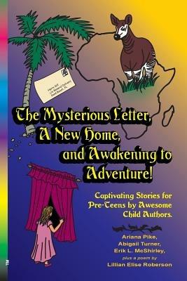 The Mysterious Letter, a New Home, and Awakening to Adventure!: Captivating Stories for Pre-Teens by Awesome Child Authors - Ariana Pike,Abigail Turner,Erik L McShirley - cover