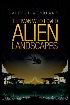 The Man Who Loved Alien Landscapes - Albert Wendland,Wendland Albert - cover