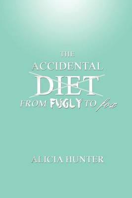 The Accidental Diet From Fugly to Fox - Alicia Hunter - cover