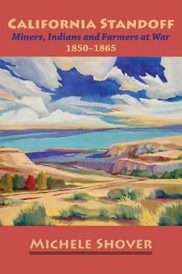 California Standoff: Miners, Indians and Farmers at War 1850-1865 - Michele Shover - cover