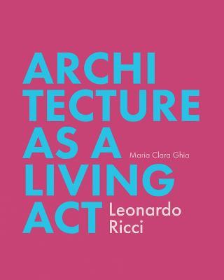 Architecture as a Living Act: Leonardo Ricci - Maria Clara Ghia - cover