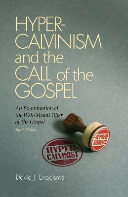 Hyper-Calvinism and the Call of the Gospel: An Examination of the Well-Meant Offer of the Gospel - David J Engelsma - cover