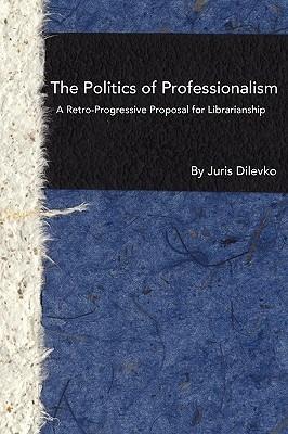 The Politics of Professionalism: A Retro-Progressive Proposal for Librarianship - Juris Dilevko - cover