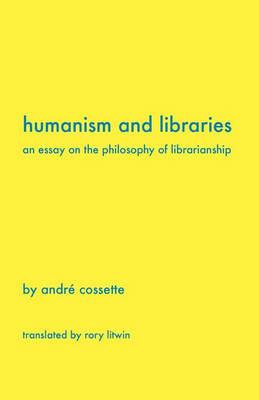 Humanism and Libraries: An Essay on the Philosophy of Librarianship - Andr Cossette,Andre Cossette - cover