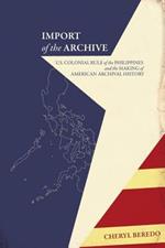 Import of the Archive: U.S. Colonial Rule of the Philippines and the Making of American Archival History