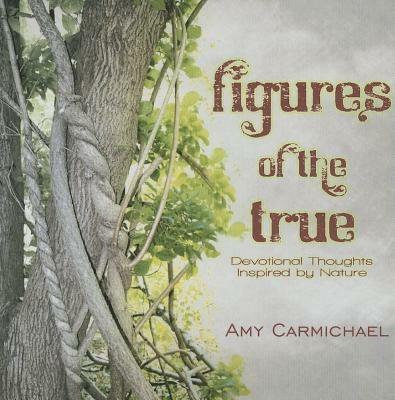 Figures of the True: Devotional Thoughts Inspired by Nature - Amy Carmichael - cover