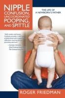 Nipple Confusion, Uncoordinated Pooping, and Spittle: The Life of a Newborn's Father - Roger Friedman - cover