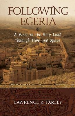 Following Egeria: A Modern Pilgrim in the Holy Land - Lawrence R Farley - cover