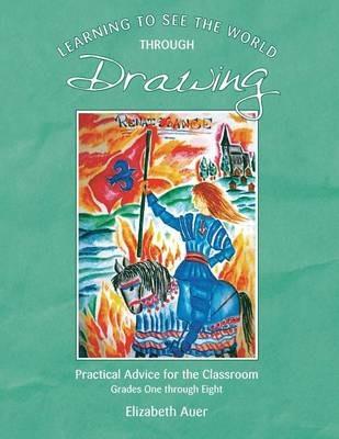 Learning To See the World Through Drawing: Practical Advice for the Classroom: Grades One Through Eight - Elizabeth Auer - cover