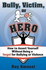 Bully, Victim, or Hero? How to Assert Yourself without Being a Target for Bullying or Violence.