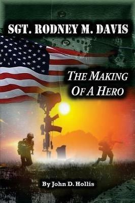Sgt. Rodney M. Davis: The Making of a Hero - John D Hollis - cover