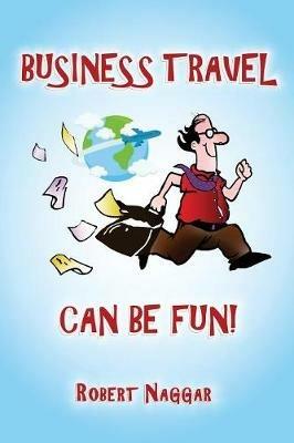 Business Travel Can Be Fun! - Robert Naggar - cover