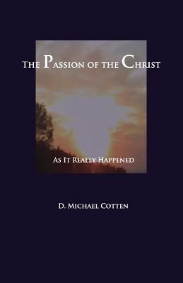 The Passion of Christ: As It Actually Happened - Michael Cotten - cover