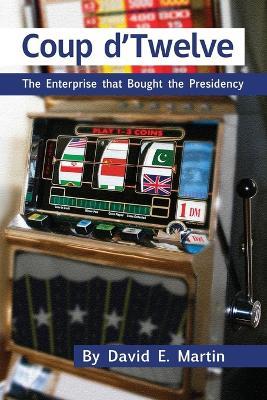 Coup D'Twelve: The Enterprise That Bought the Presidency - David E. Martin - cover