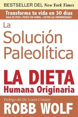 Solucion Paleolitica: La Dieta Humana Originaria / The Original Human Diet (Spanish Edition) - Robb Wolf - cover